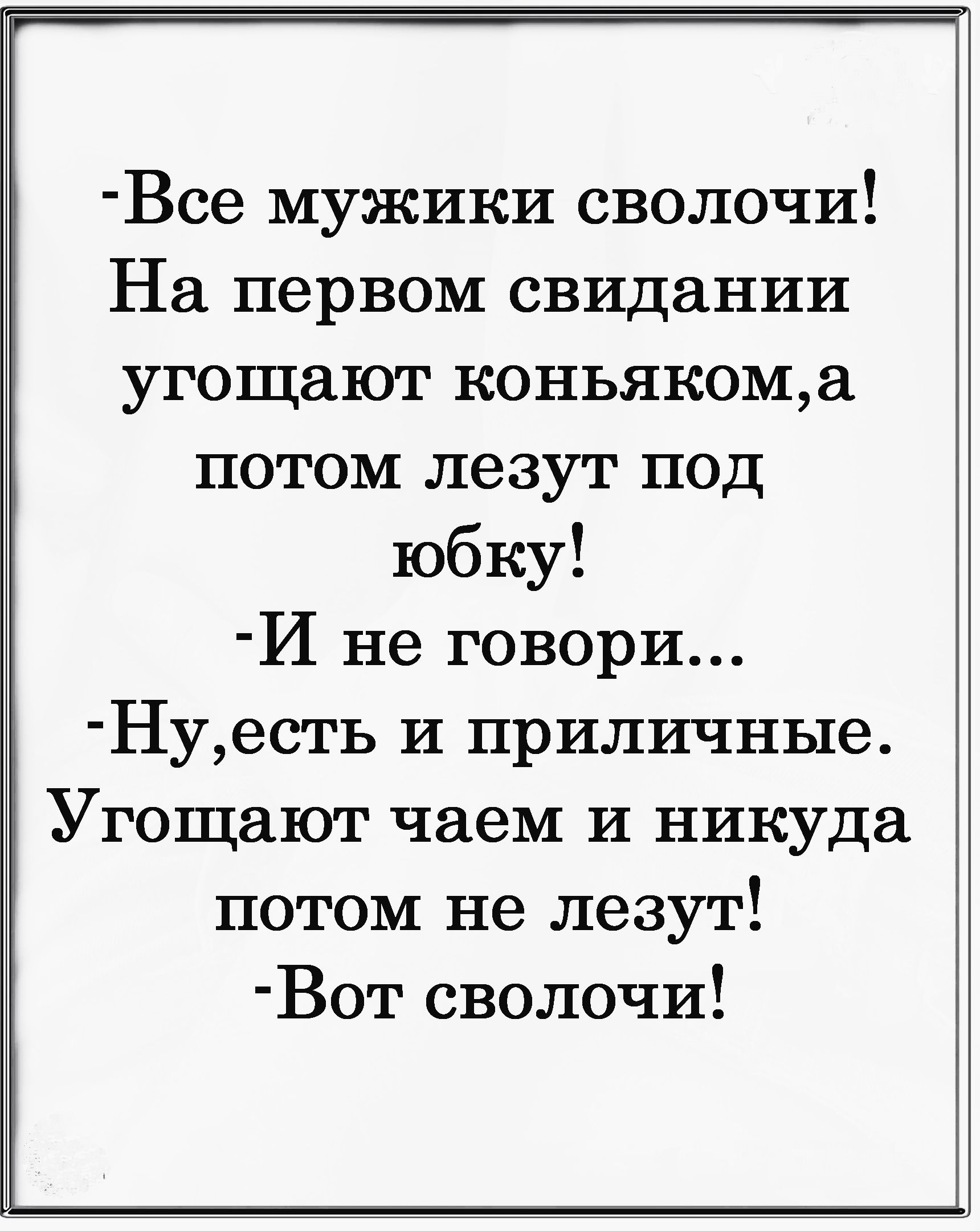 Все мужики сволочи На первом свидании угощают коньякома потом лезут под юбку И не говори Нуесть и приличные Угощают чаем и никуда потом не лезут Вот сволочи _