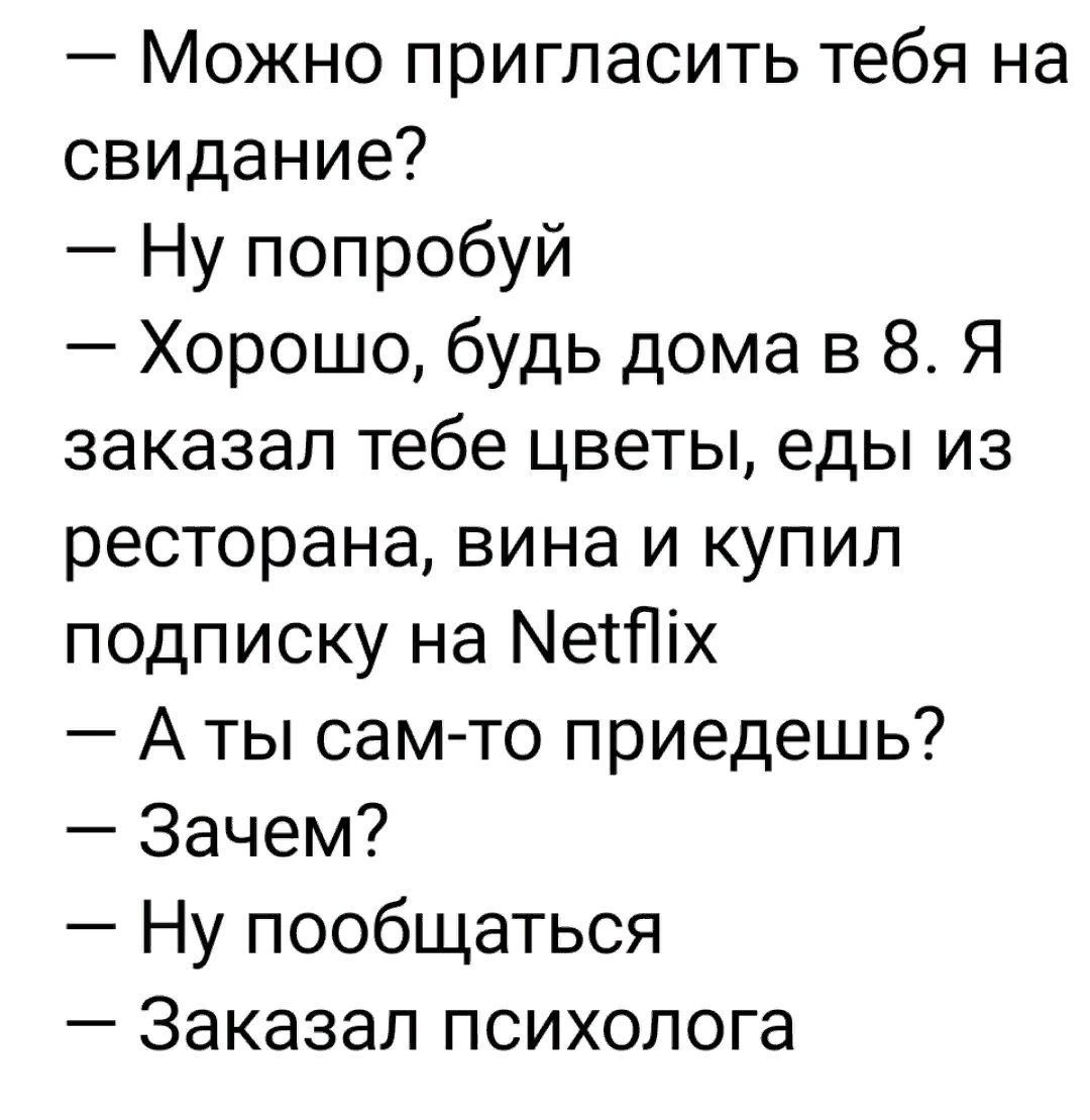 Можно пригласить тебя на свидание Ну попробуй Хорошо будь дома в 8 Я заказал тебе цветы еды из ресторана вина и купил подписку на Метіх А ты сам то приедешь Зачем Ну пообщаться Заказал психолога