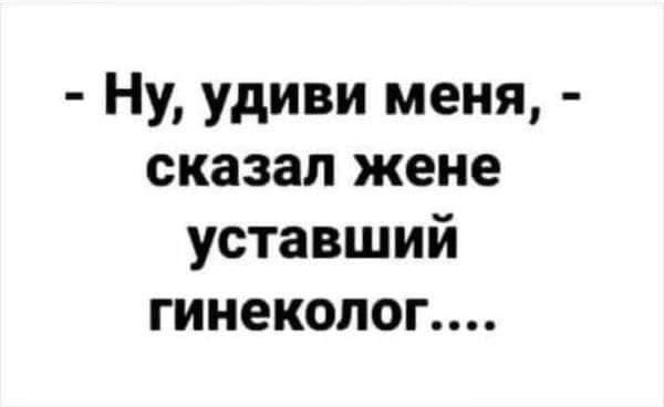 Ну удиви меня сказал жене уставший гинеколог