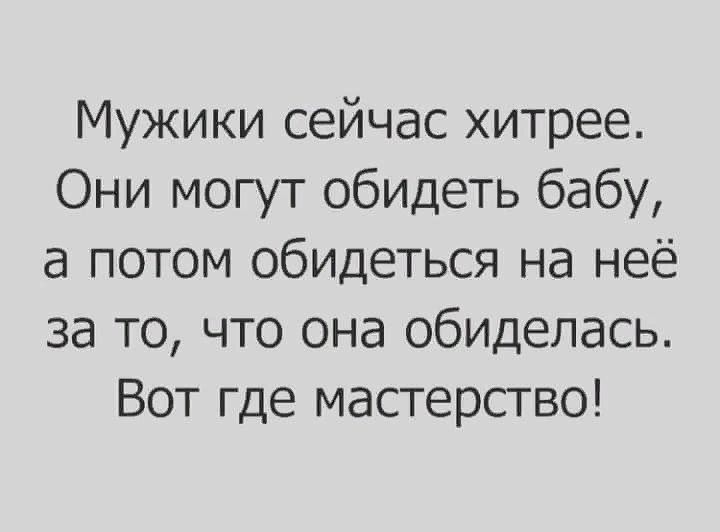 Мужики сейчас хитрее Они могут обидеть бабу а потом обидеться на неё за то что она обиделась Вот где мастерство