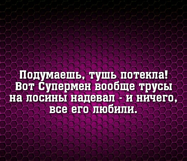 Подумаешьштушь потекла __ Вот Супермен вообще _грУсЫд на на лосины надевал и НИЧЕГО д идьдь 35343139 любили _ д _