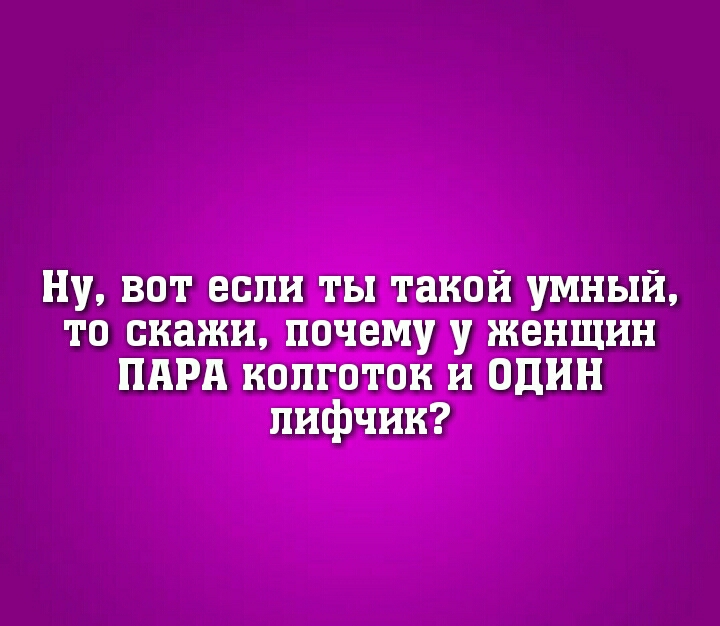 Ну вот если ты такой умный то скажи почему у женщин ПАРА колготок и один лифчик