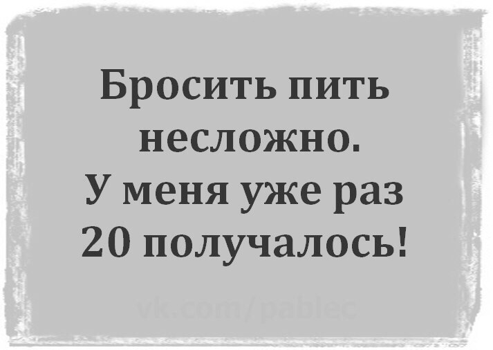Бросить пить несложно У меня уже раз 20 получалось