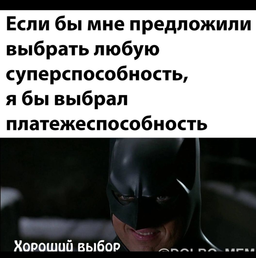 Если бы мне предложили выбрать любую суперспособность я бы выбрал платежеспособность Хороший выбор А