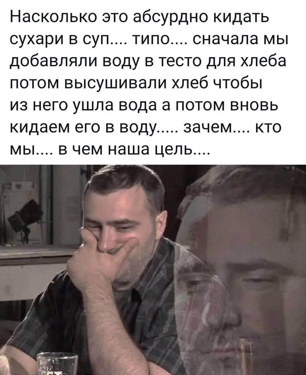 Насколько это абсурдно кидать сухари в суп типо сначала мы добавляли воду в тесто для хлеба потом высушивали хлеб чтобы ИЗ него УШЛЭ ВОДЕ а ПОТОМ ВНОВЬ кидаем его В воду зачем КТО мы В чем наша цель