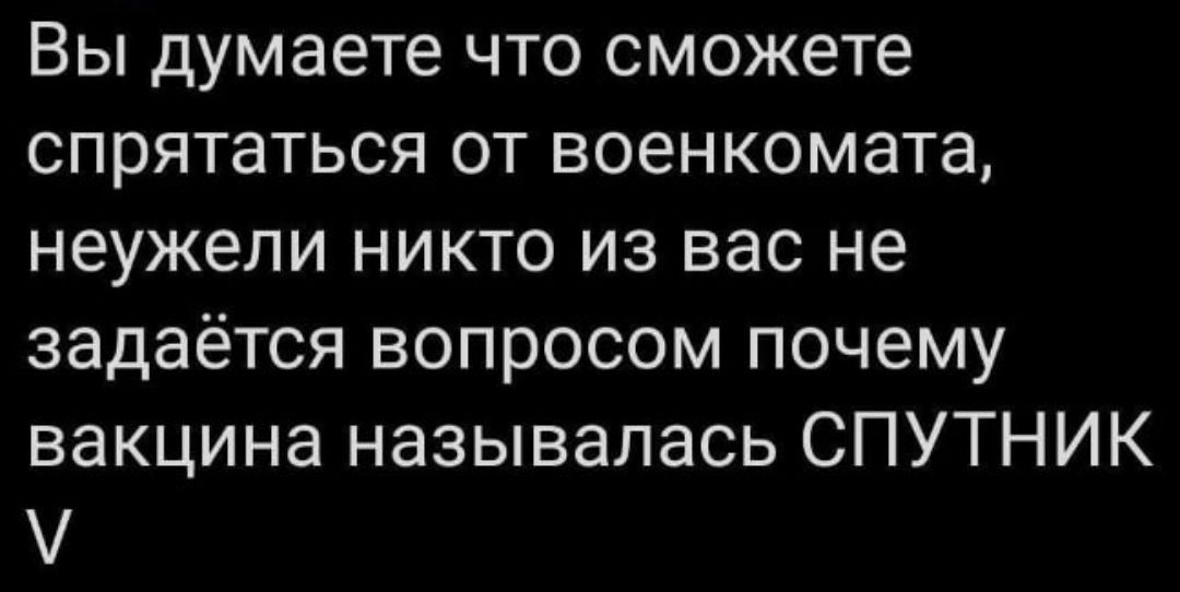 Вы думаете что сможете спрятаться от военкомата неужели никто из вас не задаётся вопросом почему вакцина называлась СПУТНИК