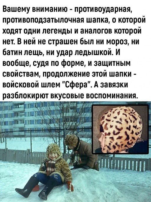 Вашему вниманию противоударная противоподзатылочная шапка о которой ходят одни легенды и аналогов которой нет В ней не страшен был ни мороз ни батин лещь ни удар ледышкой И вообще судя по форме и защитным свойствам продолжение этой шапки войсковой шпем сфера А завязки разблокирют вкусовые воспоминания