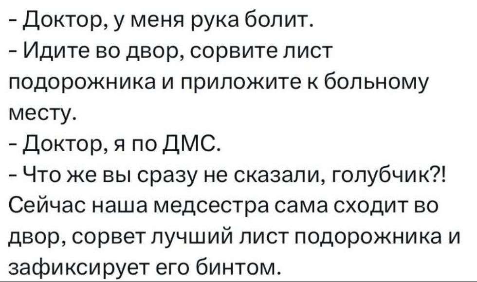 Доктор у меня рука болит Идите во двор сорвите пист подорожника и приложите к больному месту Доктор я по ДМС Что же вы сразу не сказали гопубчи к Сейчас наша медсестра сама сходит во двор сорвет лучший лист подорожника и зафиксирует его бинтом