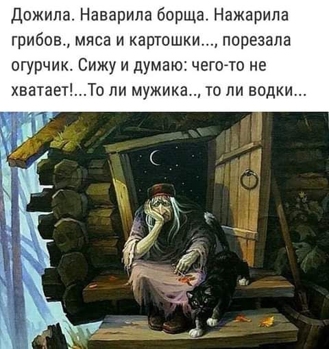 Дожила Наварила борща Нажарила грибов мяса и картошки порезана огурчик Сижу и думаю чего то не хватаетТо пи мужика то ли водки