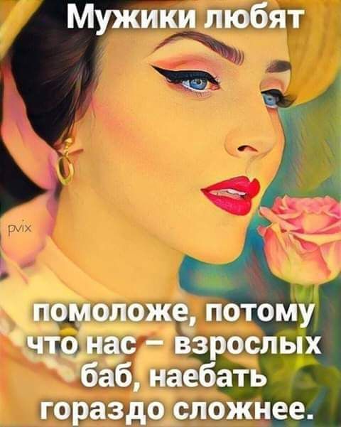 Мужики любят помоложе потому что нас взрослых баб наебать гораздо сложнее
