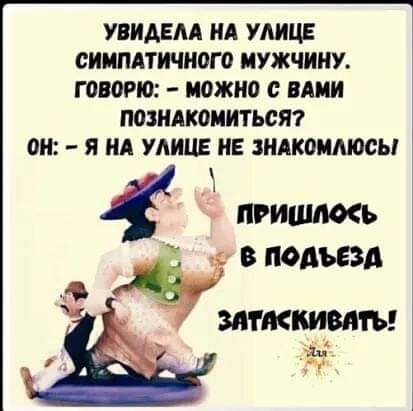 увидвм ид улице сиимтичного мужчину ГОМРЮ МОЖНО ВАМИ ПОЗИАКдИИТЬСЯ он Я А УАИЦЕ НЕ ЗНАКОИМОСЫ пгишшь 3 подъезд вич кипит