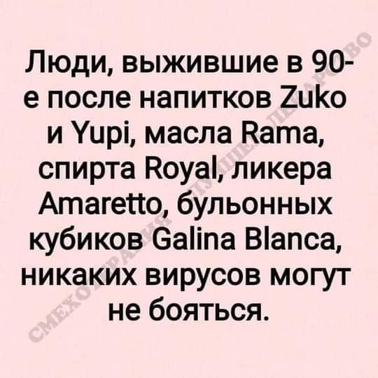 Люди выжившие в 90 е после напитков 2ио и Уирі масла Ката спирта Коуаі ликера Атагесю бульонных кубиков 6аіпа Вапса никаких вирусов могут не бояться