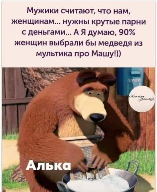Мужики считают что нам женщинам нужны крутые парни с деньгами А Я думаю 90 женщин выбрали бы медведя из мультика про Машу