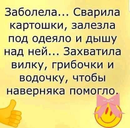 Заболела Сварила картошки залезла под одеяло и дышу над ней Захватила вилку грибочки и водочку чтобы наверняка помогло