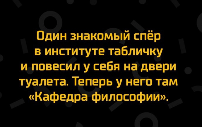 Один знакомый спёр в институте табличку иппвесил у себя надвери туалета Теперь у него там Кафедра философии
