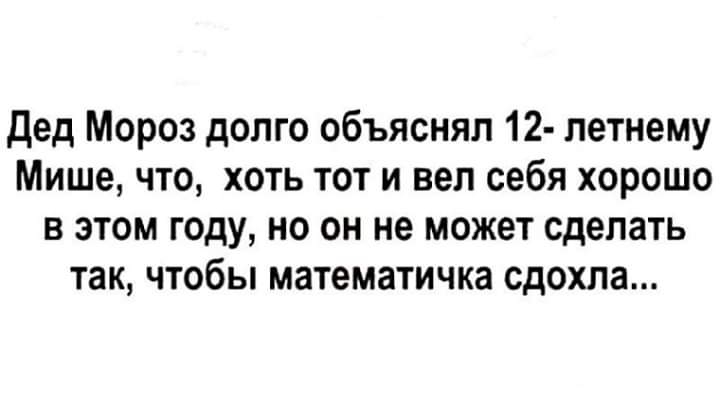 дед Мороз долго объяснял 12 летнему Мише что хоть тот и вел себя хорошо в этом году но он не может сделать так чтобы математичка сдохла