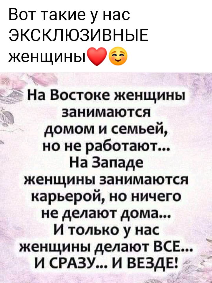 Вот такие у нас ЭКСКЛЮЗИВНЫЕ женщины На Востоке женщины занимаются домом и семьей но не работают На Западе женщины занимаются карьерой но ничего не делают дома И только у нас женщины делают ВСЕ И СРАЗУ И ВЕЗДЕ