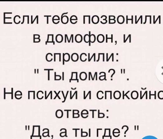 Если тебе позвонили в домофон и спросили Ты дома Не психуй и спокойнс ответь Да а ты где _