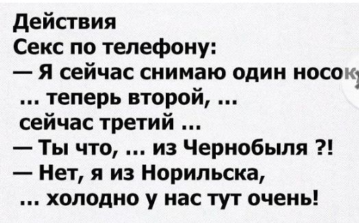 действия Секс по телефону Я сейчас снимаю один носок теперь второй сейчас третий Ты что из Чернобыля Нет я из Норильска холодно у нас тут очень