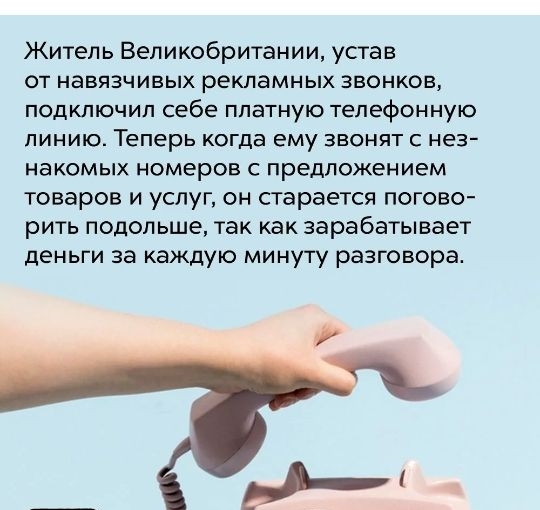 Житель Великобритании устав от навязчивых рекламных звонков подключил себе платную телефонную линию Теперь когда ему звонят с нез накомых номеров с предложением товаров и услуг он старается погово рить подольше так как зарабатывает деньги за каждую минуту разговора