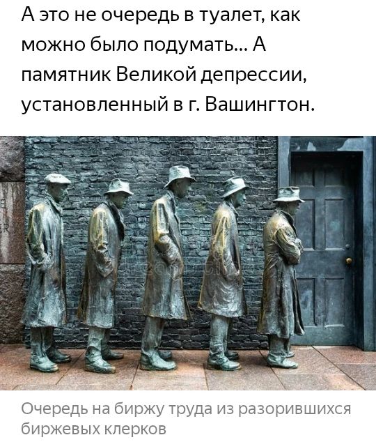 А ЭТО не очередь В туалет как можно было подумать А памятник Великой депрессии установленный в г Вашингтон Очередь на биржу труда из разоръттвшихся биржевых клерков