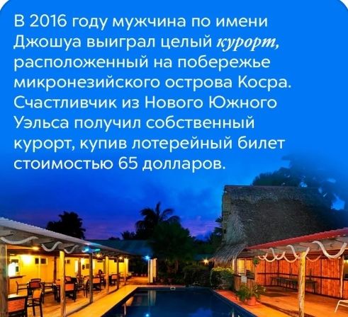 В 2016 году мужчина по имени Джошуа выиграл целый курорт расположенный на побережье микронезийского острова Косра Счастливчик из Нового Южного Уэльса получил собственный курорт купив лотерейный билет стоимостью 65 долларов