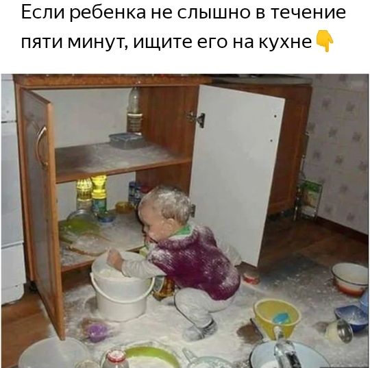 ЕСЛИ ребенка не СЛЫШНО В течение ПЯТИ МИНУТ ищите его на КУХНЕ