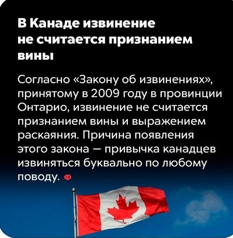 В Канаде извинение не считается признанием вины Согласно Закону об извинениях принятому в 2009 году в провинции Онтарио извинение не считается признанием вины и выражением раскаяния Причина появления этого закона привычка канадцев извиняться буквально по любому поводу о 55
