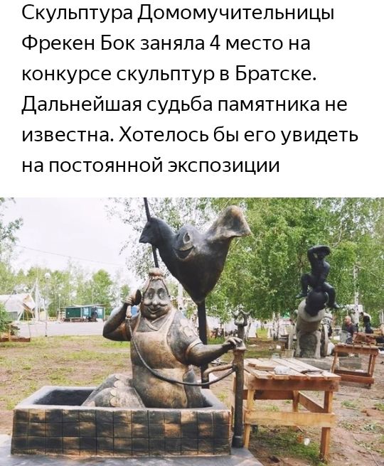 Скульптура Домомучитепьницы Фрекен Бок заняла 4 место на конкурсе скульптур в Братске Дальнейшая судьба памятника не известна Хотелось бы его увидеть на ПОСТОЯННОЙ ЭКСПОЗИЦИИ