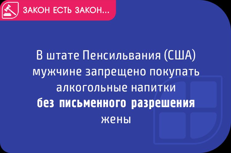 В штате Пенсильвания США МУЖЧИНЕ запрещено ПОКУПЭТЬ аЛКОГОЛЬНЫЕ напитки без письменного разрешения ЖЕНЫ