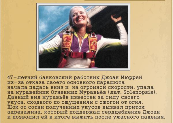47летний банковский работник Джоан Мюррей изза отказа своего основного парашюта начала падать вниз и на огромнои скорости упала на муравейник Огненных Муравьёв лат Зоіепорвів данный вид муравьёв известен за силу своего укуса сходного по ощущениям ожогом от огня Шок от сотни полученных укусов вызвал приток адреналина который поддержал сердцебиение Джоан и позволил ей в итоге выпить после ужасного п