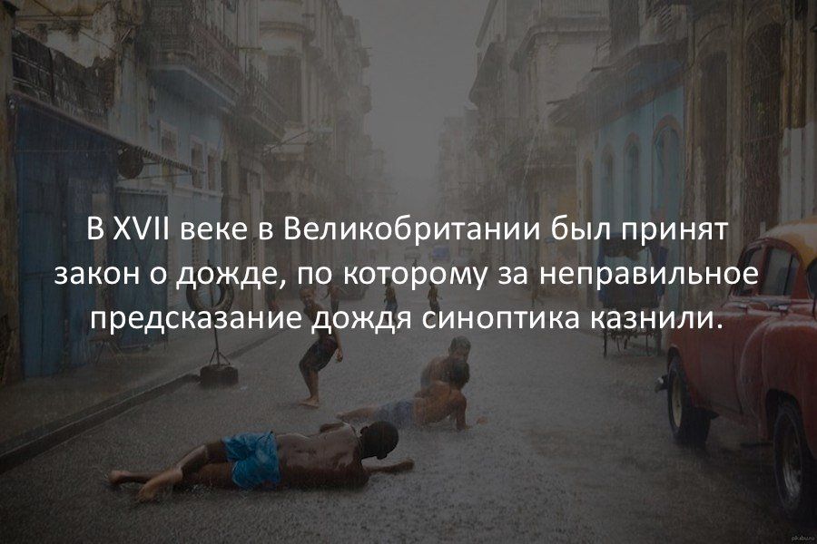 В Х веке в Великобритании был принят закон о дожде по которому за неправильное предсказание дождя синоптика казнили