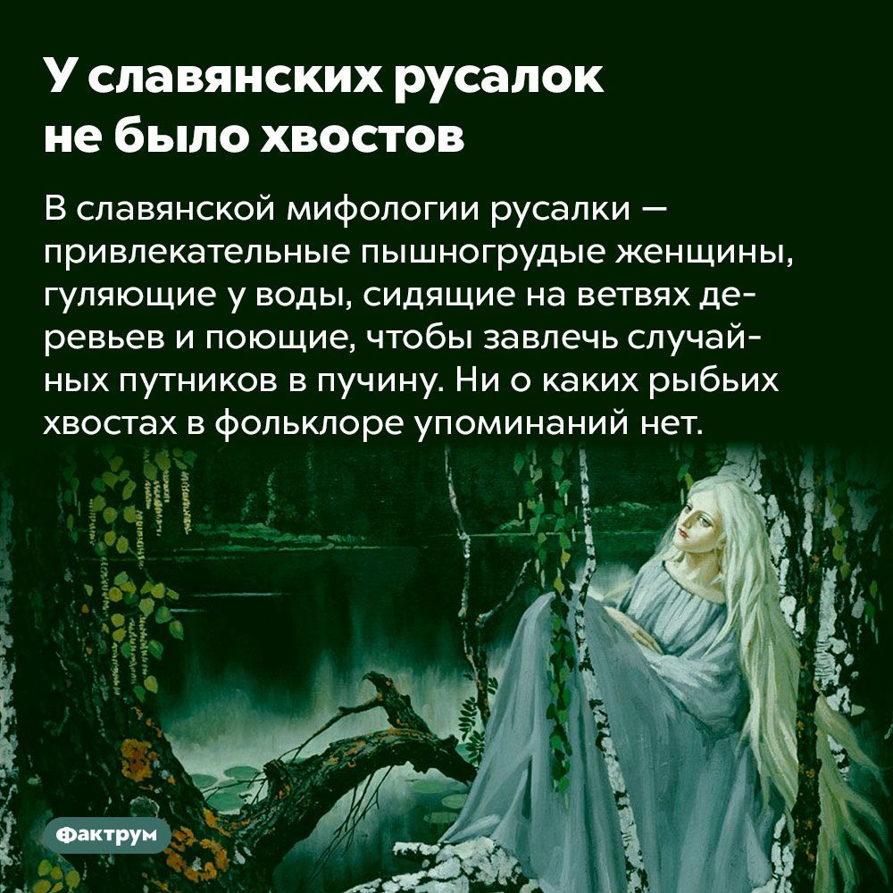 У славянских русалок не было хвостов В славянской мифологии русалки привлекательные пышногрудые женщины гуляющие у воды сидящие на ветвях де ревьев и поющие чтобы завлечь случай ных путников в пучину Ни о каких рыбьих хвостах в фольклоре упоминаний нет і