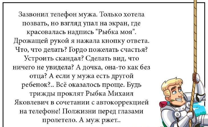 Зазвонил телефон мужа Только хотела позвать но взгляд упал на экран где красввшіась надпись Рыбка моя Дрожащей рукой я нажала кнопку ответат Что что делать Гордо пожелать счастья Устроить скандал Сделать вид что ничего не увидела А дочка она то как без отца А если у мужа есть другой ребенок Всё оказалось проще Будь трижды проклят Рыбка Михаил ЯКОВЛЕВИЧ В СОЧЕТЗНИИ С автокоррекцией на телефоне Полж