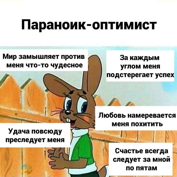 Параноик оптимист Мир замышляет против За каждым меня ЧТО ТО чудесное углам меня подстерегает успех Любовь намеревается меня ПОХИТИТЬ 1 1 Удача повсюду преследует меня Счастье всегда следует за мной по пятам