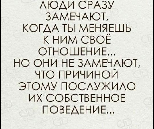 АЮАИ СРАЗУ 3АМЕЧАЮТ КОТАА ТЫ МЕНЯЕШЬ к ним СВОЕ ОТНОШЕНИЕ НО ОНИ НЕ ЗАМЕЧАЮГ ЧТО ПРИЧИНОИ ЭТОМУ ПОСУЖИАО их СОБСТВЕННОЕ ПОВЕАЕНИЕ