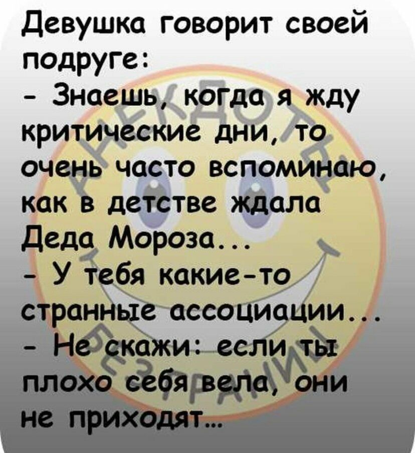 Девушка говорит своей подруге Знаешь когда я жду критические дни то очень часто вспоминаю как в детстве ждала деда Мороза У1ебя какие то странные ассоциации На кажи есл ФМ плоъо ёи не прих