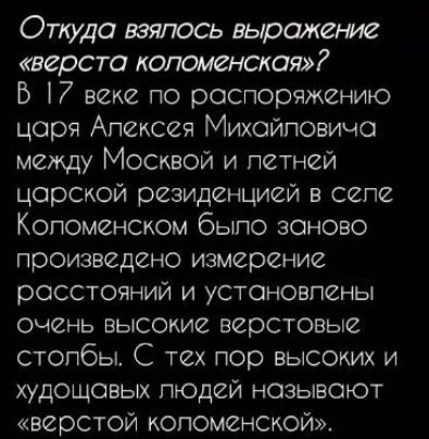 Откуда взялось выражена верста коломенская Б 17 веке по распоряжению цоря Апексея Михойповичо между Москвой и петней царской резиденцией в селе Копоменском быпо заново произведено измерение расстояний и устоновпены очень высокие верстовые стопбы С тех пор высоких и худощовых пюдей называют верстой коломенской