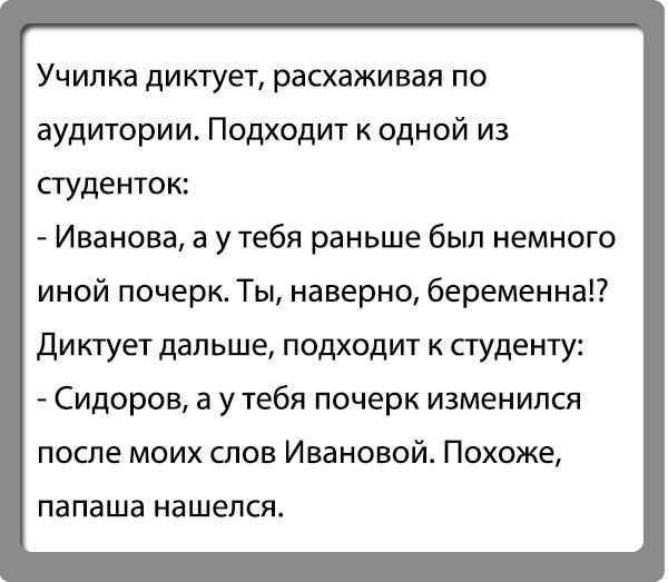 УЧИЛКа ДИКТУЕТ расхаживал ПО аудитории Подходит к одной из студенток Иванова а утебя раньше был немного иной почерк Ты наверно беременна диктует дальше подходит студенту Сидоров а у тебя почерк изменился после моих слов Ивановой Похоже папаша нашелся