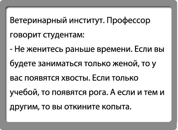 Ветеринарный институт Профессор ГОВОРИТ СТУДЕНТЗМ Не женитесь раньше времени Если вы будете заниматься только женой то у вас появятся хвосты Если только учебой то появятся рога А если и тем и другим ТО ВЫ ОТКИНИТЕ КОПЫТЗ