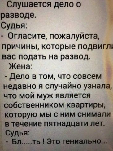 Слушается дело о разводе Судья 0гласите пожалуйста причины которые подвигли вас подать на развод Жена дело в том что совсем недавно я случайно узнала что мой муж является ообственником квартиры которую мы с ним снимали
