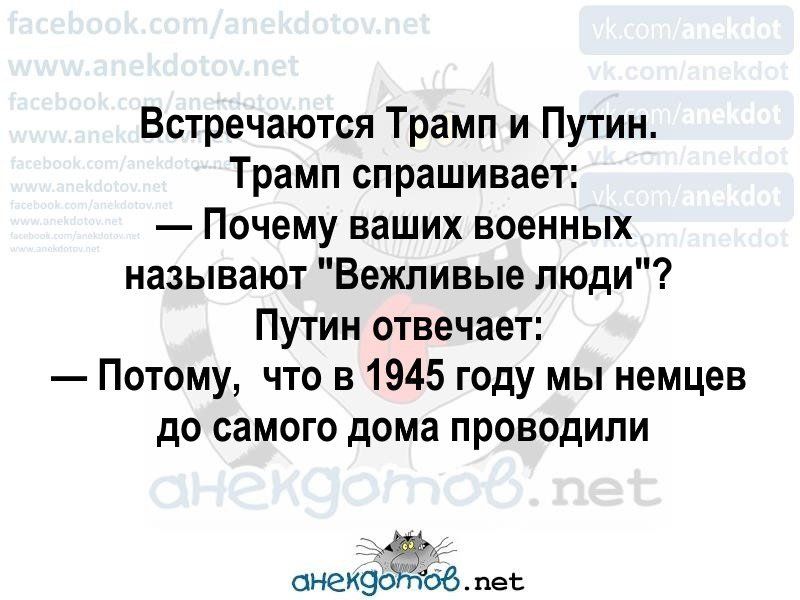 Встречаются Трамп и Путин Трамп спрашивает Почему ваших военных называют Вежливые люди Путин отвечает Потому что в 1945 году мы немцев до самого дома проводили