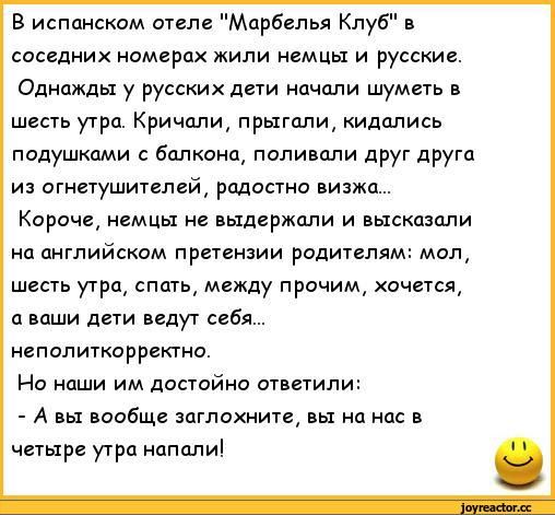 в испанском отеле Мдрбелья Клуб соседних номерах жили немцы и русские Однажды у русских дети начали шуметь и шесть утра Кри шли прыгали кидапись подушкдми балкона поливали друг друга из огнетушителей радостно визжш Короче немцы ие выдержали и высказали на английском претензии родителям мол шесть утра емть между прочим очется ц ваши дети идут себя неполитпорректно На наши им достойно ответили А вы 