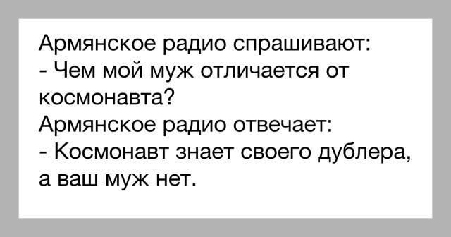 Армянское радио спрашивают Чем мой муж отличается от космонавта Армянское радио отвечает Космонавт знает своего дублера а ваш муж нет