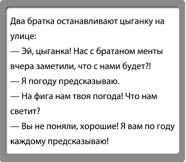 два братка останавливают цыганку на улице Эй цыганка Нас с братаном менты вчера заметили что с нами будет Я погоду предсказываю На фига нам твоя погода Что нам светит Вы не поняли хорошие Я вам по году каждому предсказываю