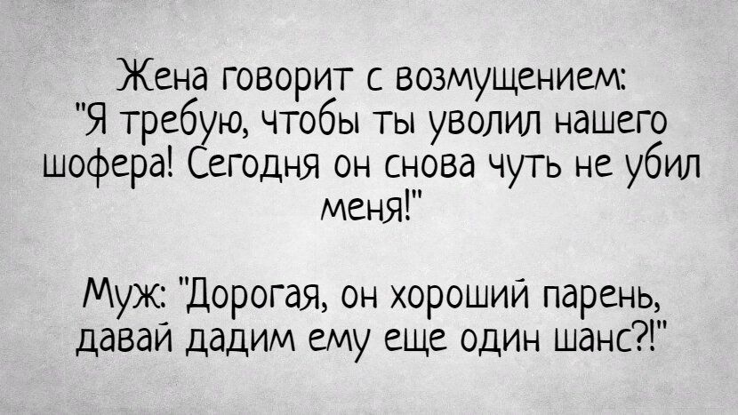 Жена говорит с возмущением Я треб ю чтобы ты уволил нашего шофера егодня он снова чуть не убил меня Муж Дорогая он хороший парень давай дадим ему еще один шанс