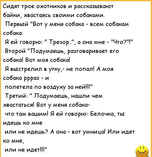 Сидяг гра охшникои и рассказывают Байки хвастясь своими собаками Первый Вот у меня собака всем собакам Второй Падумпешь разговаривает его сабака Вит моя собака Я выстрелил в утку не попал А мая собака ррраз и полетела по воздуху за ней Третий Подумаешь нашли чем маши Вот у меня собака что там впшим я ей гаварю Балачки ты идешь КЦ МНЕ или не идешь А она ват умница Или идет ко мне или идет