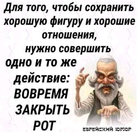 для того чтобы сохранить хорошую фигуру и хорошие отношения нужно совершить одно и то же _ действие ВОВРЕМЯ ЗАКРЫТЬ РОТ ппйаий