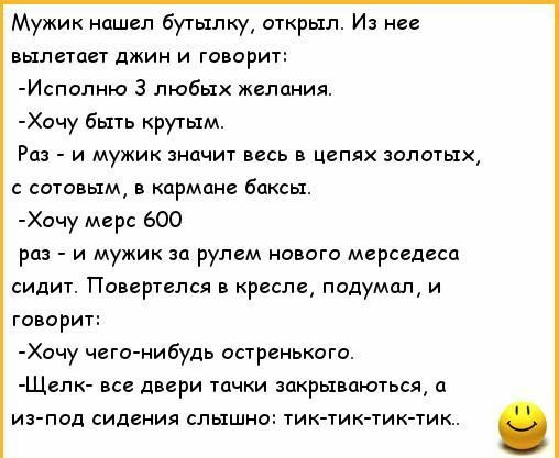 Мужик нашел бутылку открыл И не ВЬХЛСТОЭТ джин И ГОВОРИТ Испопно з любых желания Хочу быть крутым Ра и мужик значит весь в цепях золотых сотовым в кармане боксы Хочу мир 600 раз и мужик за рулем нового мерседесо сидит Повсртелся кресле подумал и говорит Хочу чего нибудь остренькоги Щвпк все двери тички закрыипються ц ив под сидения слышно тикти ти ти