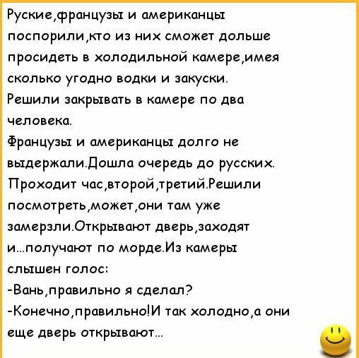 Рускиефрпицуш и американцы поспорилипо из них сможет дольше просидеть в холодильной камереммея сколько угодно папки и закуски Решили закрывать камере по два человека Французы и американцы долго не выдержолидошло очередь до русских Проходит чосрторойдрпий Решили посмотреТьможпрни им уже замерзли Открывают дверьдпкодят и получают по морде И камеры слышен голос Воьправипьно я сделал КоечнопровипьоИ Т